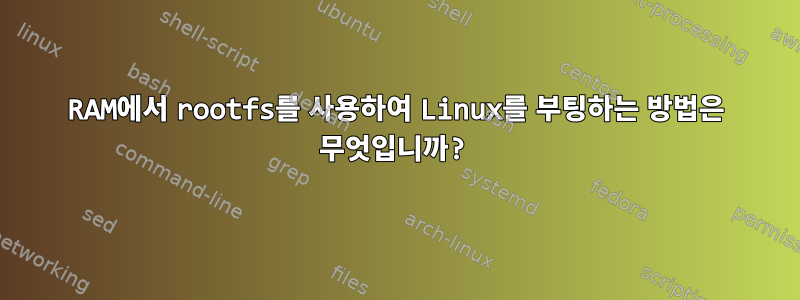 RAM에서 rootfs를 사용하여 Linux를 부팅하는 방법은 무엇입니까?