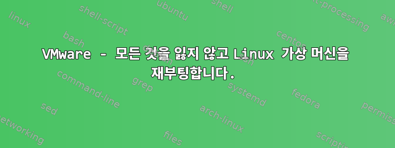 VMware - 모든 것을 잃지 않고 Linux 가상 머신을 재부팅합니다.