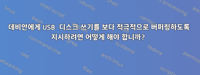 데비안에게 USB 디스크 쓰기를 보다 적극적으로 버퍼링하도록 지시하려면 어떻게 해야 합니까?