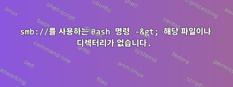 smb://를 사용하는 Bash 명령 -&gt; 해당 파일이나 디렉터리가 없습니다.