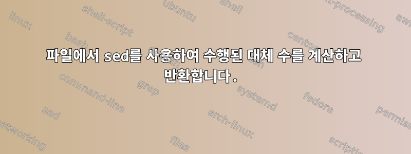 파일에서 sed를 사용하여 수행된 대체 수를 계산하고 반환합니다.