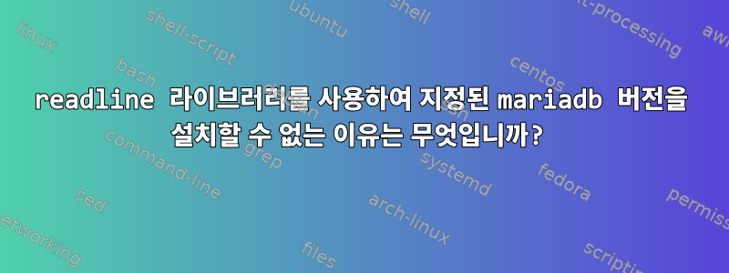 readline 라이브러리를 사용하여 지정된 mariadb 버전을 설치할 수 없는 이유는 무엇입니까?