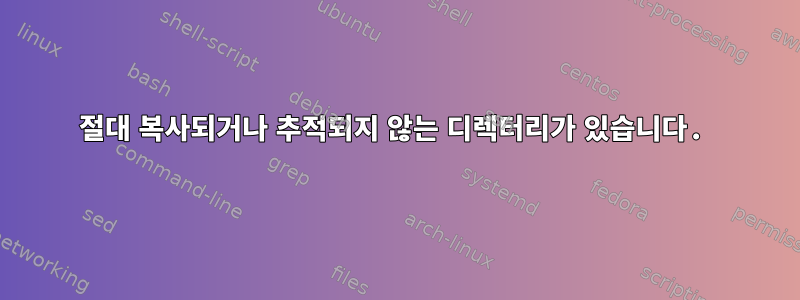 절대 복사되거나 추적되지 않는 디렉터리가 있습니다.