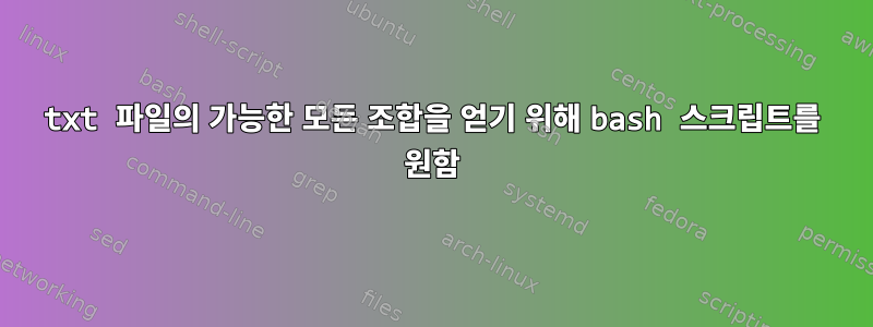 txt 파일의 가능한 모든 조합을 얻기 위해 bash 스크립트를 원함