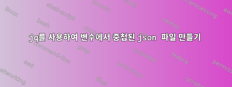 jq를 사용하여 변수에서 중첩된 json 파일 만들기