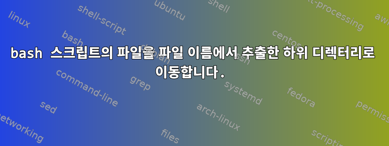 bash 스크립트의 파일을 파일 이름에서 추출한 하위 디렉터리로 이동합니다.