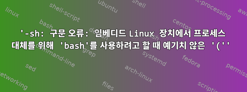 '-sh: 구문 오류: 임베디드 Linux 장치에서 프로세스 대체를 위해 'bash'를 사용하려고 할 때 예기치 않은 '(''