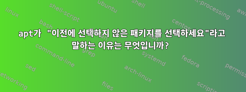 apt가 "이전에 선택하지 않은 패키지를 선택하세요"라고 말하는 이유는 무엇입니까?