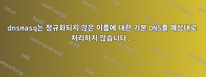 dnsmasq는 정규화되지 않은 이름에 대한 기본 DNS를 예상대로 처리하지 않습니다.