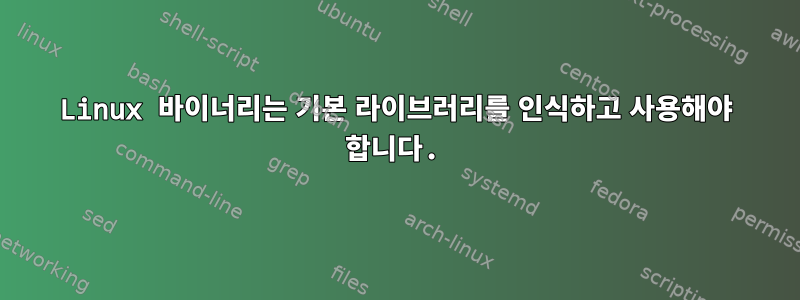 Linux 바이너리는 기본 라이브러리를 인식하고 사용해야 합니다.