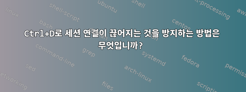 Ctrl+D로 세션 연결이 끊어지는 것을 방지하는 방법은 무엇입니까?