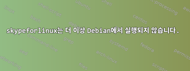 skypeforlinux는 더 이상 Debian에서 실행되지 않습니다.