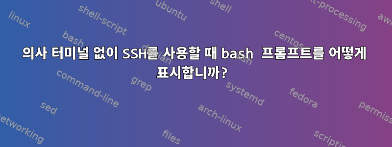 의사 터미널 없이 SSH를 사용할 때 bash 프롬프트를 어떻게 표시합니까?