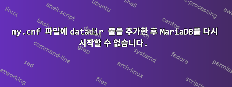 my.cnf 파일에 datadir 줄을 추가한 후 MariaDB를 다시 시작할 수 없습니다.