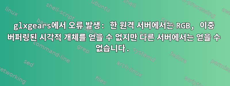 glxgears에서 오류 발생: 한 원격 서버에서는 RGB, 이중 버퍼링된 시각적 개체를 얻을 수 없지만 다른 서버에서는 얻을 수 없습니다.