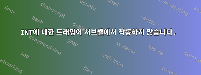 INT에 대한 트래핑이 서브셸에서 작동하지 않습니다.