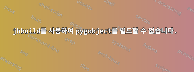 jhbuild를 사용하여 pygobject를 빌드할 수 없습니다.