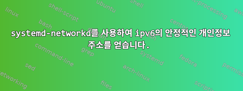 systemd-networkd를 사용하여 ipv6의 안정적인 개인정보 주소를 얻습니다.