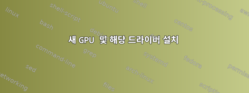 새 GPU 및 해당 드라이버 설치