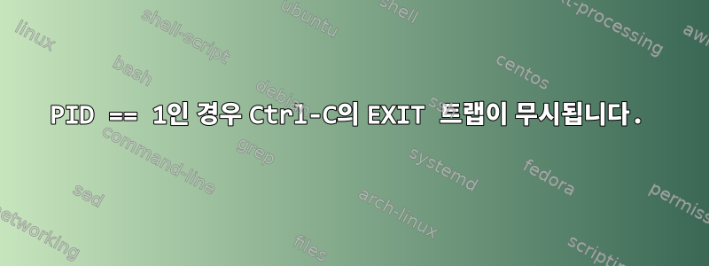 PID == 1인 경우 Ctrl-C의 EXIT 트랩이 무시됩니다.