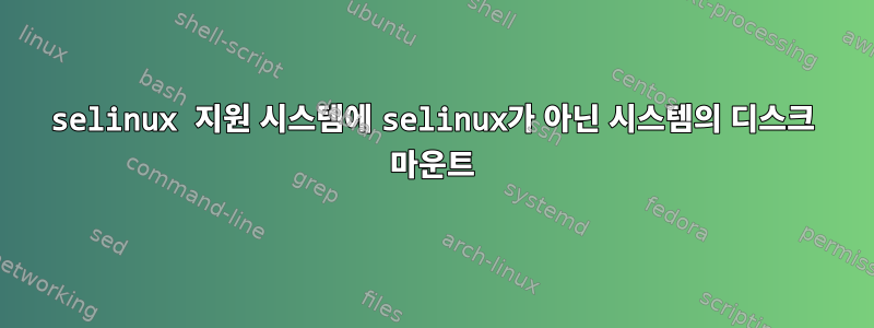 selinux 지원 시스템에 selinux가 아닌 시스템의 디스크 마운트