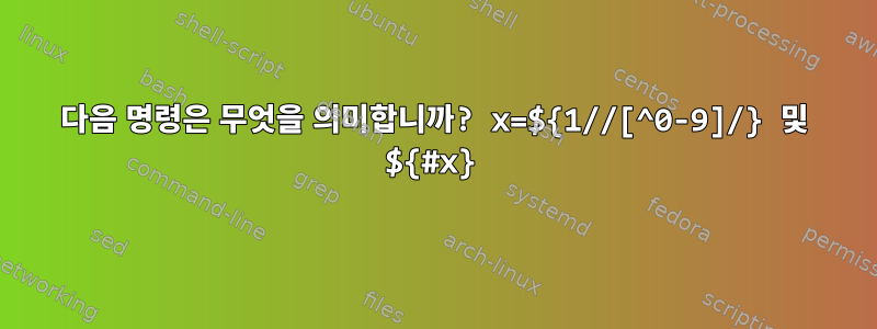 다음 명령은 무엇을 의미합니까? x=${1//[^0-9]/} 및 ${#x}