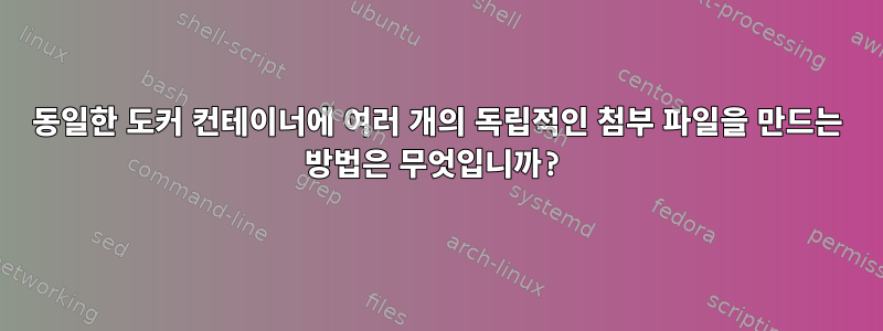 동일한 도커 컨테이너에 여러 개의 독립적인 첨부 파일을 만드는 방법은 무엇입니까?