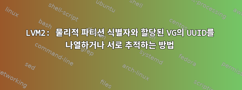 LVM2: 물리적 파티션 식별자와 할당된 VG의 UUID를 나열하거나 서로 추적하는 방법