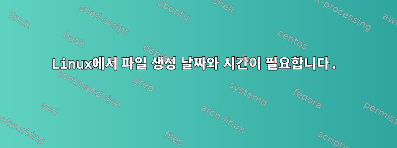 Linux에서 파일 생성 날짜와 시간이 필요합니다.