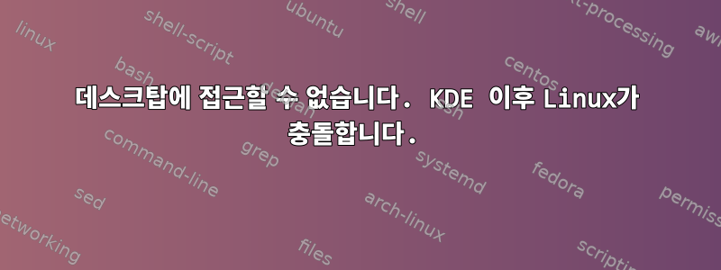 데스크탑에 접근할 수 없습니다. KDE 이후 Linux가 충돌합니다.