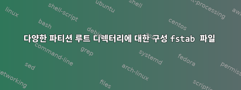 다양한 파티션 루트 디렉터리에 대한 구성 fstab 파일