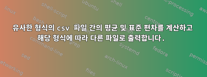 유사한 형식의 csv 파일 간의 평균 및 표준 편차를 계산하고 해당 형식에 따라 다른 파일로 출력합니다.