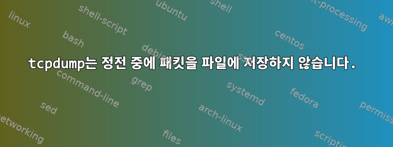 tcpdump는 정전 중에 패킷을 파일에 저장하지 않습니다.