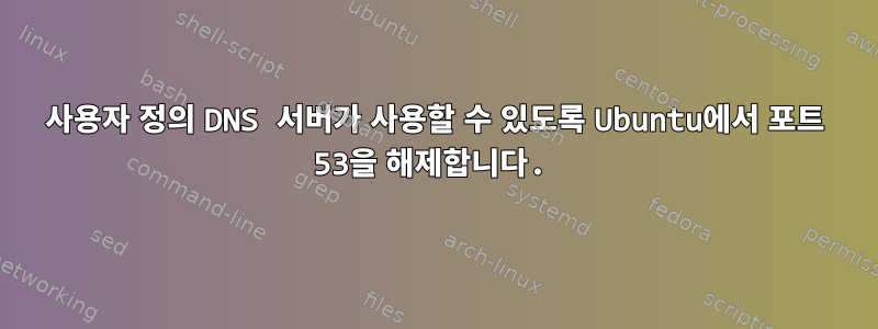 사용자 정의 DNS 서버가 사용할 수 있도록 Ubuntu에서 포트 53을 해제합니다.