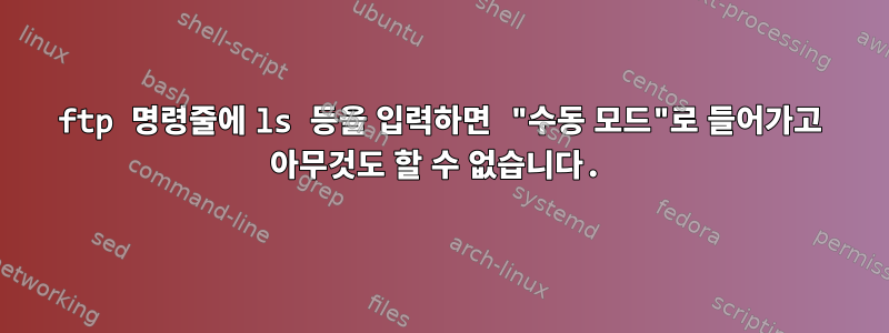 ftp 명령줄에 ls 등을 입력하면 "수동 모드"로 들어가고 아무것도 할 수 없습니다.