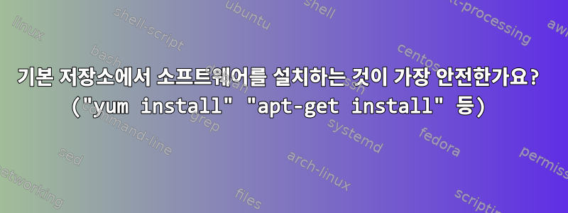 기본 저장소에서 소프트웨어를 설치하는 것이 가장 안전한가요? ("yum install" "apt-get install" 등)