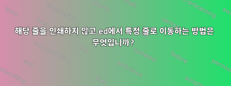 해당 줄을 인쇄하지 않고 ed에서 특정 줄로 이동하는 방법은 무엇입니까?