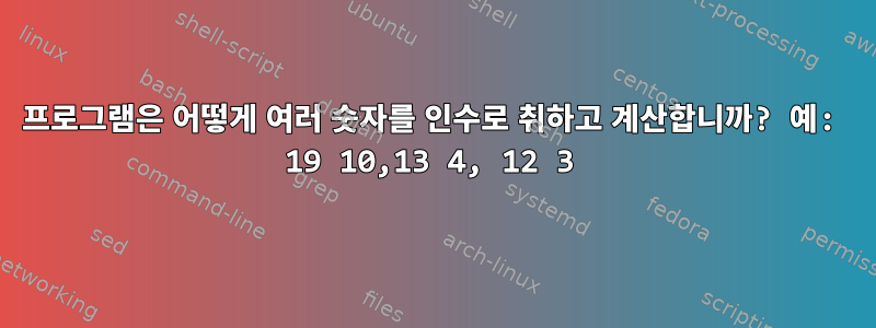 프로그램은 어떻게 여러 숫자를 인수로 취하고 계산합니까? 예: 19 10,13 4, 12 3