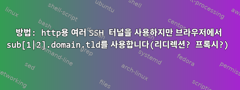 방법: http용 여러 SSH 터널을 사용하지만 브라우저에서 sub[1|2].domain.tld를 사용합니다(리디렉션? 프록시?)