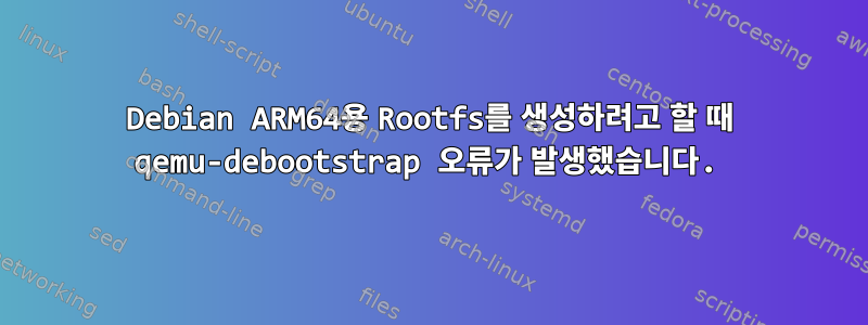 Debian ARM64용 Rootfs를 생성하려고 할 때 qemu-debootstrap 오류가 발생했습니다.