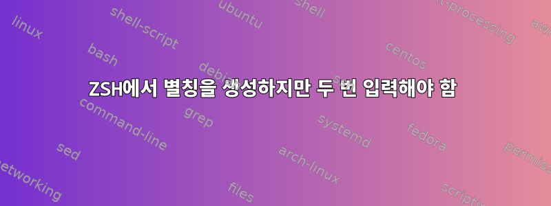 ZSH에서 별칭을 생성하지만 두 번 입력해야 함