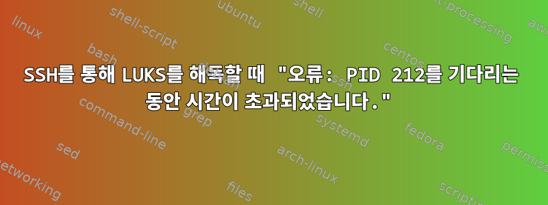 SSH를 통해 LUKS를 해독할 때 "오류: PID 212를 기다리는 동안 시간이 초과되었습니다."