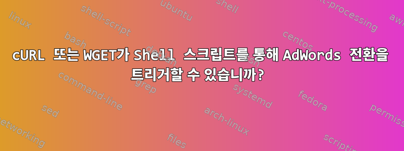 cURL 또는 WGET가 Shell 스크립트를 통해 AdWords 전환을 트리거할 수 있습니까?