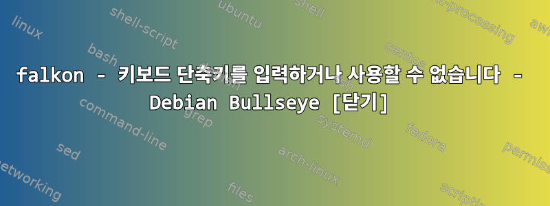 falkon - 키보드 단축키를 입력하거나 사용할 수 없습니다 - Debian Bullseye [닫기]