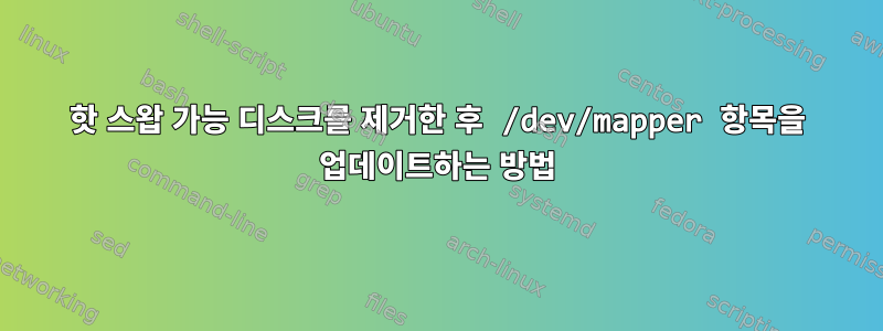 핫 스왑 가능 디스크를 제거한 후 /dev/mapper 항목을 업데이트하는 방법