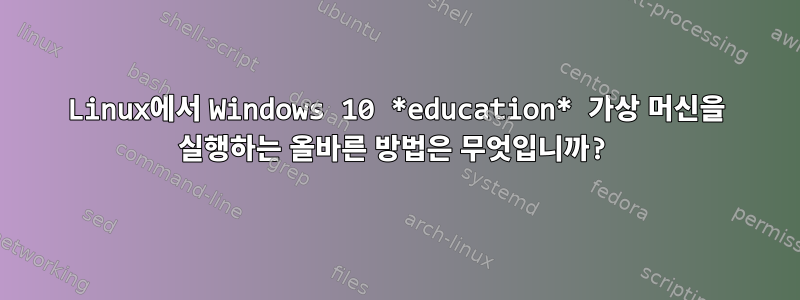 Linux에서 Windows 10 *education* 가상 머신을 실행하는 올바른 방법은 무엇입니까?