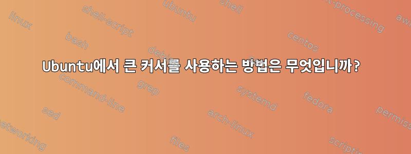 Ubuntu에서 큰 커서를 사용하는 방법은 무엇입니까?