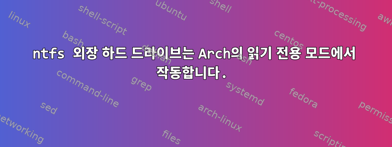 ntfs 외장 하드 드라이브는 Arch의 읽기 전용 모드에서 작동합니다.