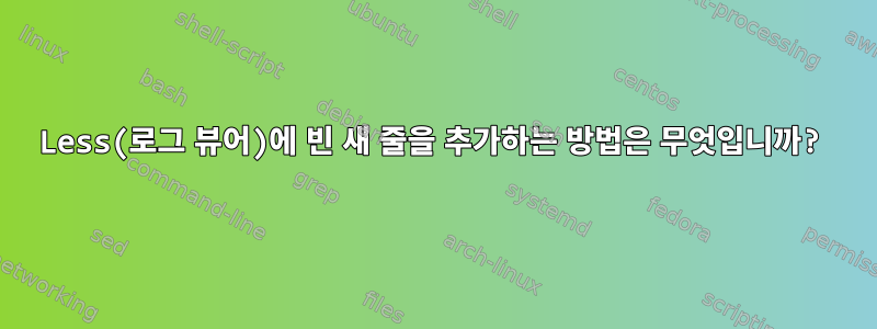 Less(로그 뷰어)에 빈 새 줄을 추가하는 방법은 무엇입니까?