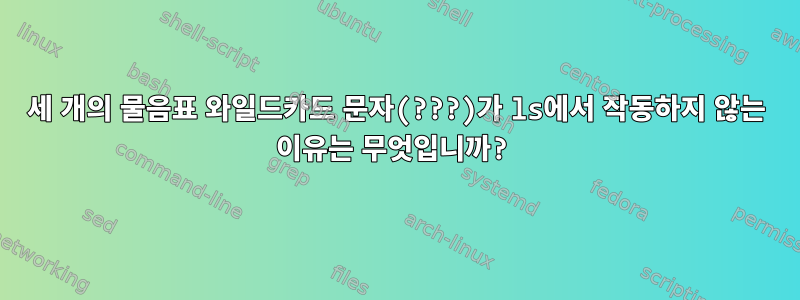 세 개의 물음표 와일드카드 문자(???)가 ls에서 작동하지 않는 이유는 무엇입니까?